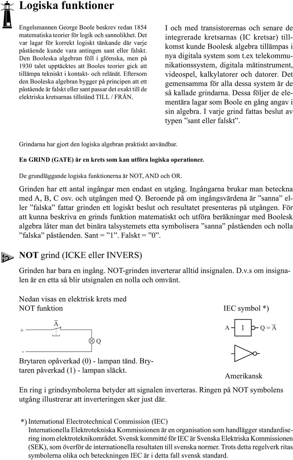 Den Booleska algebran föll i glömska, men på 93 talet upptäcktes att Booles teorier gick att tillämpa tekniskt i kontakt- och relänät.