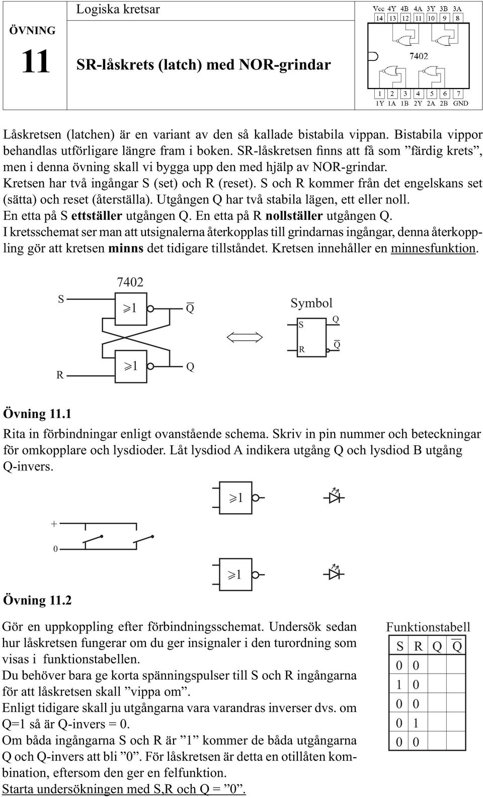 S och R kommer från det engelskans set (sätta) och reset (återställa). Utgången har två stabila lägen, ett eller noll. En etta på S ettställer utgången. En etta på R nollställer utgången.