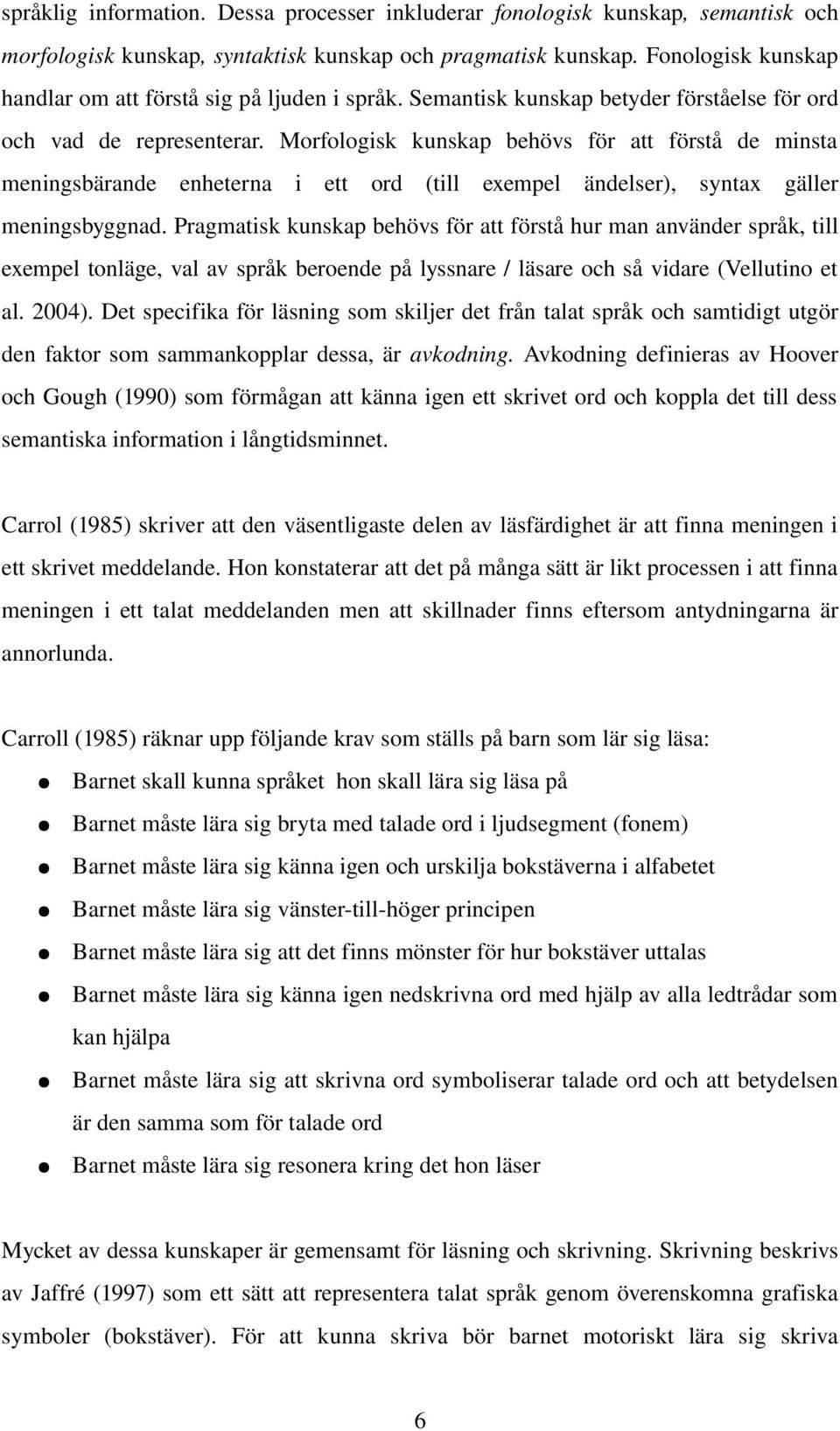 Morfologisk kunskap behövs för att förstå de minsta meningsbärande enheterna i ett ord (till exempel ändelser), syntax gäller meningsbyggnad.