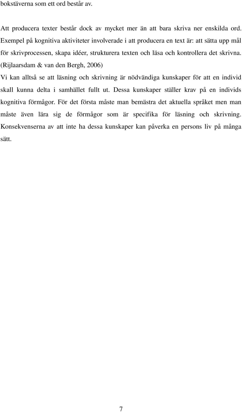 (Rijlaarsdam & van den Bergh, 2006) Vi kan alltså se att läsning och skrivning är nödvändiga kunskaper för att en individ skall kunna delta i samhället fullt ut.