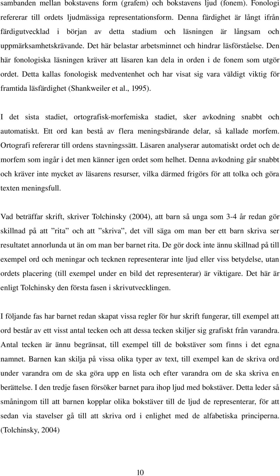 Den här fonologiska läsningen kräver att läsaren kan dela in orden i de fonem som utgör ordet.
