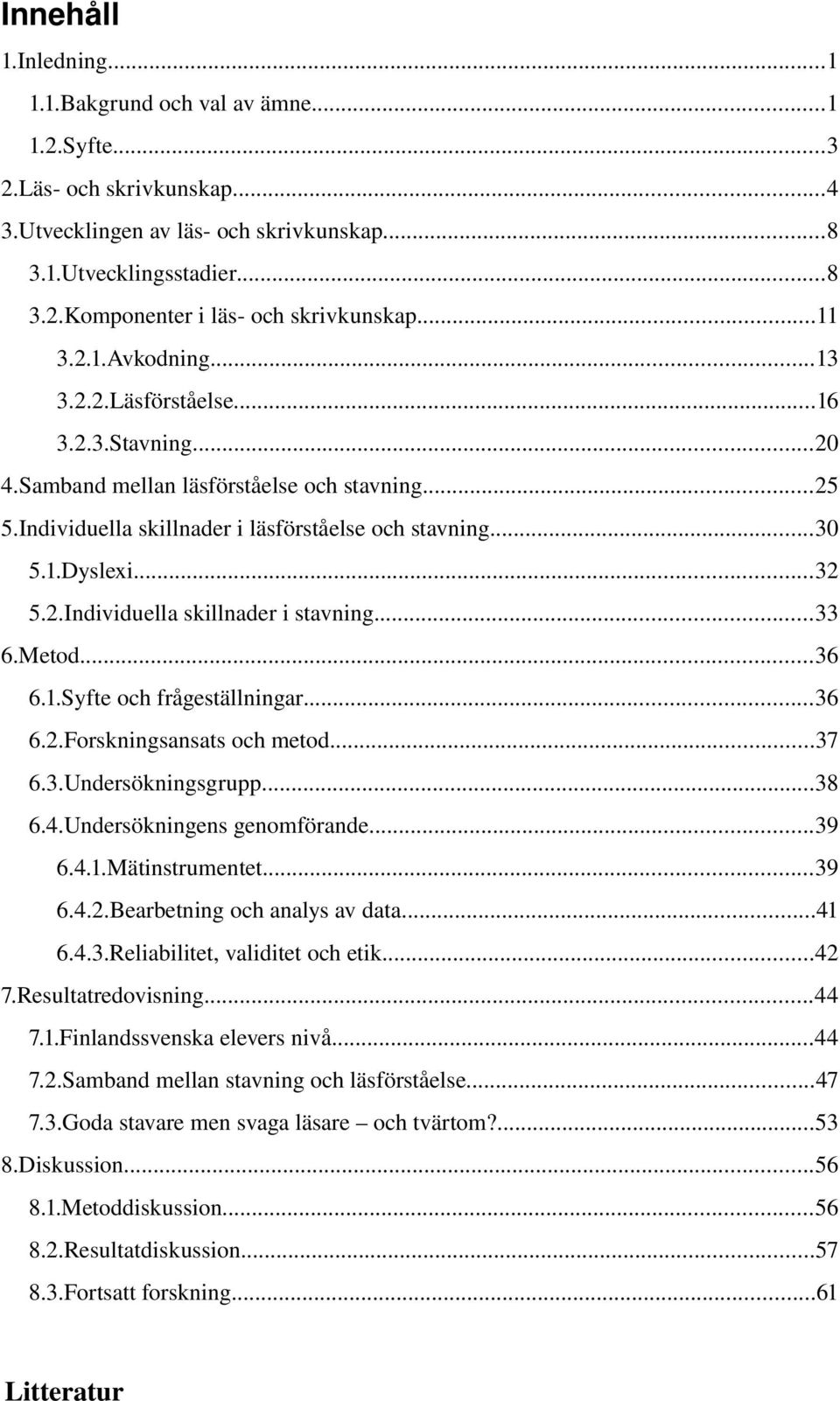 2.Individuella skillnader i stavning...33 6.Metod...36 6.1.Syfte och frågeställningar...36 6.2.Forskningsansats och metod...37 6.3.Undersökningsgrupp...38 6.4.Undersökningens genomförande...39 6.4.1.Mätinstrumentet.