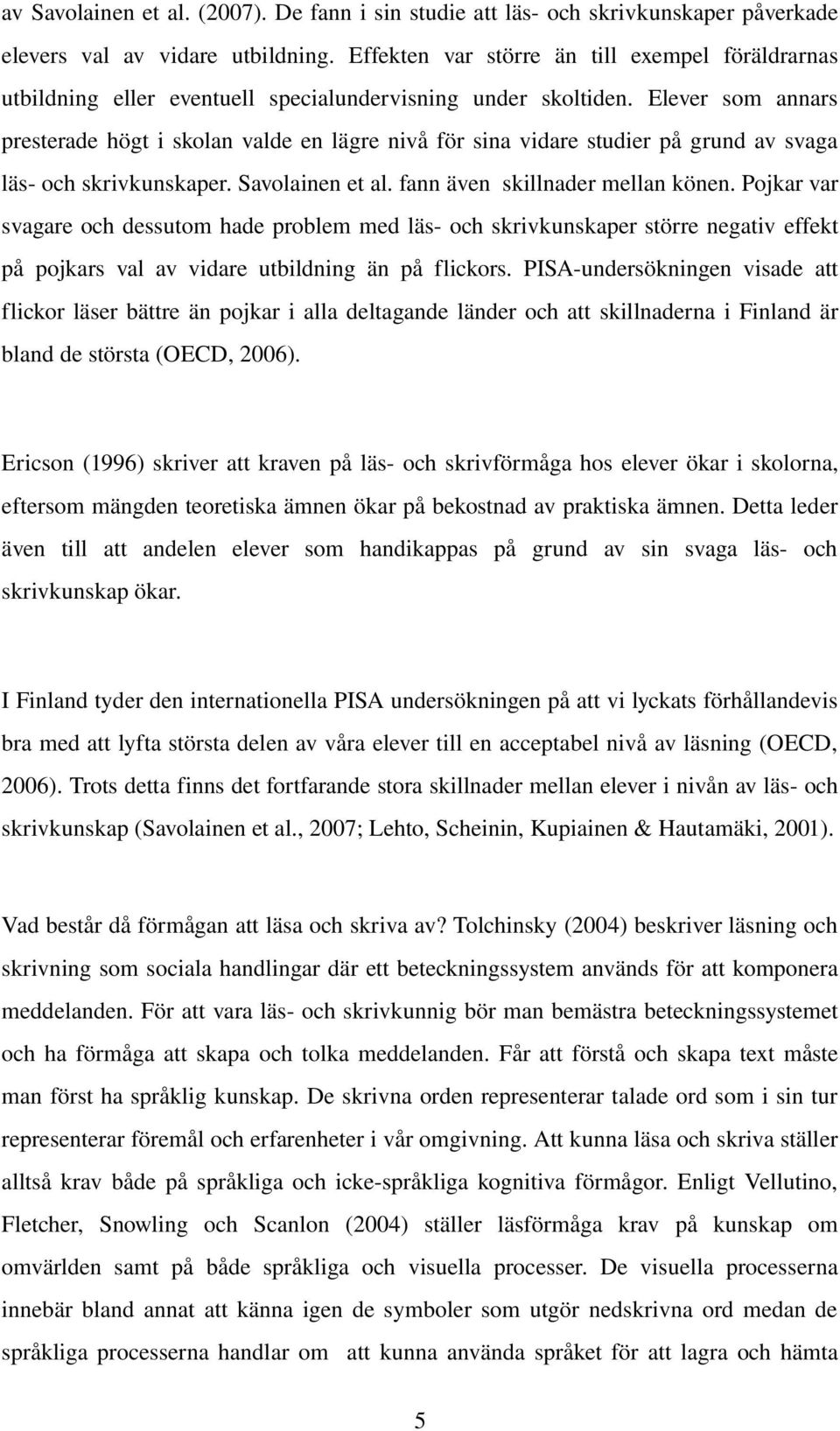 Elever som annars presterade högt i skolan valde en lägre nivå för sina vidare studier på grund av svaga läs och skrivkunskaper. Savolainen et al. fann även skillnader mellan könen.