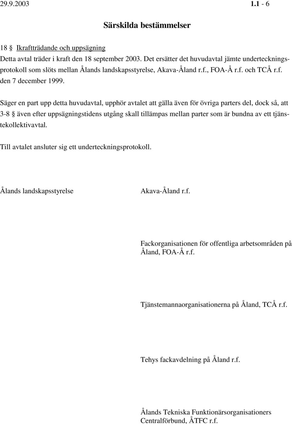 Säger en part upp detta huvudavtal, upphör avtalet att gälla även för övriga parters del, dock så, att 3-8 även efter uppsägningstidens utgång skall tillämpas mellan parter som är bundna av ett