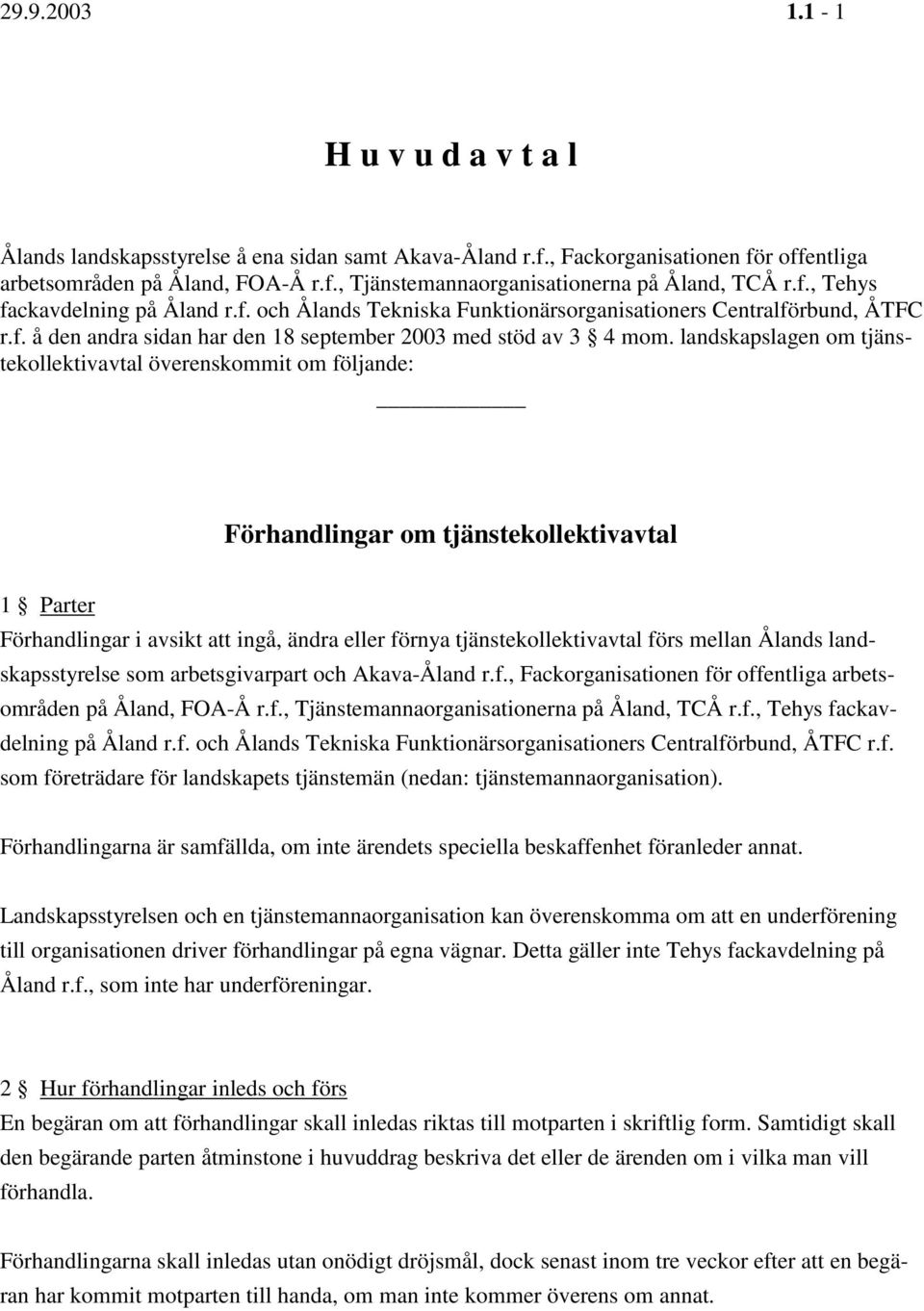 landskapslagen om tjänstekollektivavtal överenskommit om följande: Förhandlingar om tjänstekollektivavtal 1 Parter Förhandlingar i avsikt att ingå, ändra eller förnya tjänstekollektivavtal förs