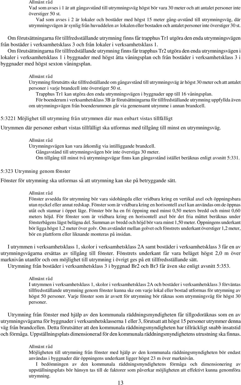 överstiger 30 st. Om förutsättningarna för tillfredsställande utrymning finns får trapphus Tr1 utgöra den enda utrymningsvägen från bostäder i verksamhetsklass 3 och från lokaler i verksamhetsklass 1.