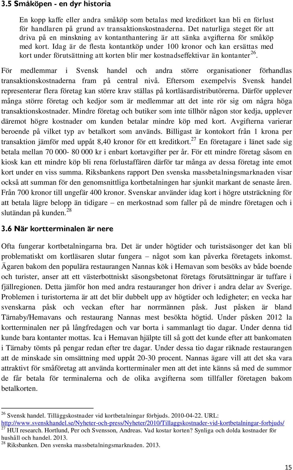 Idag är de flesta kontantköp under 100 kronor och kan ersättas med kort under förutsättning att korten blir mer kostnadseffektivar än kontanter 26.