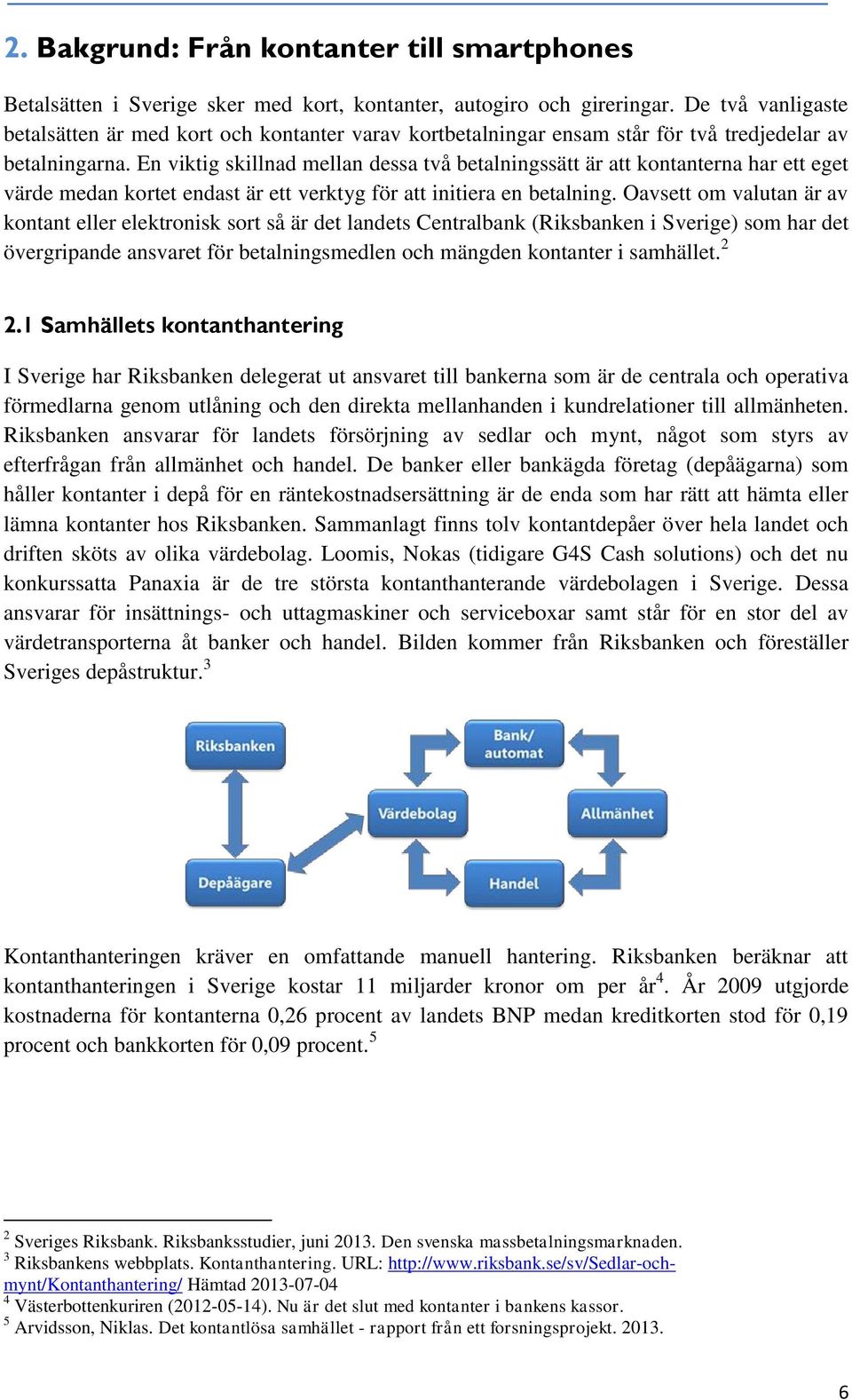 En viktig skillnad mellan dessa två betalningssätt är att kontanterna har ett eget värde medan kortet endast är ett verktyg för att initiera en betalning.