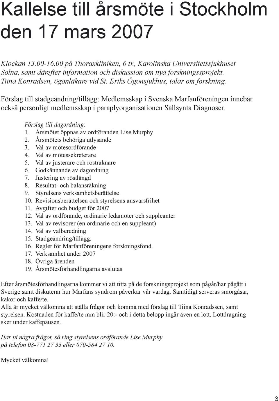 Förslag till stadgeändring/tillägg: Medlemsskap i Svenska Marfanföreningen innebär också personligt medlemsskap i paraplyorganisationen Sällsynta Diagnoser. Förslag till dagordning: 1.