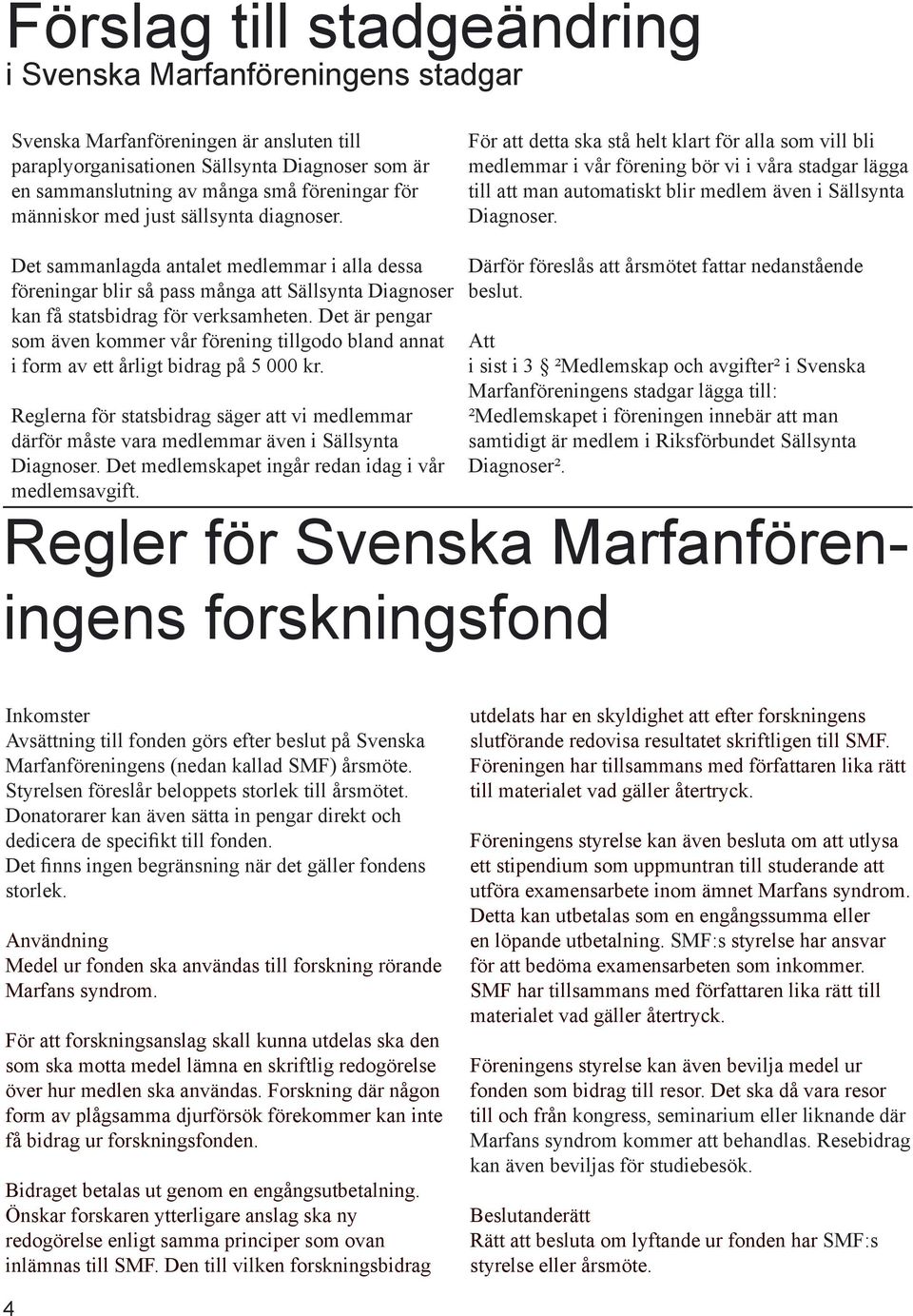 För att detta ska stå helt klart för alla som vill bli medlemmar i vår förening bör vi i våra stadgar lägga till att man automatiskt blir medlem även i Sällsynta Diagnoser.