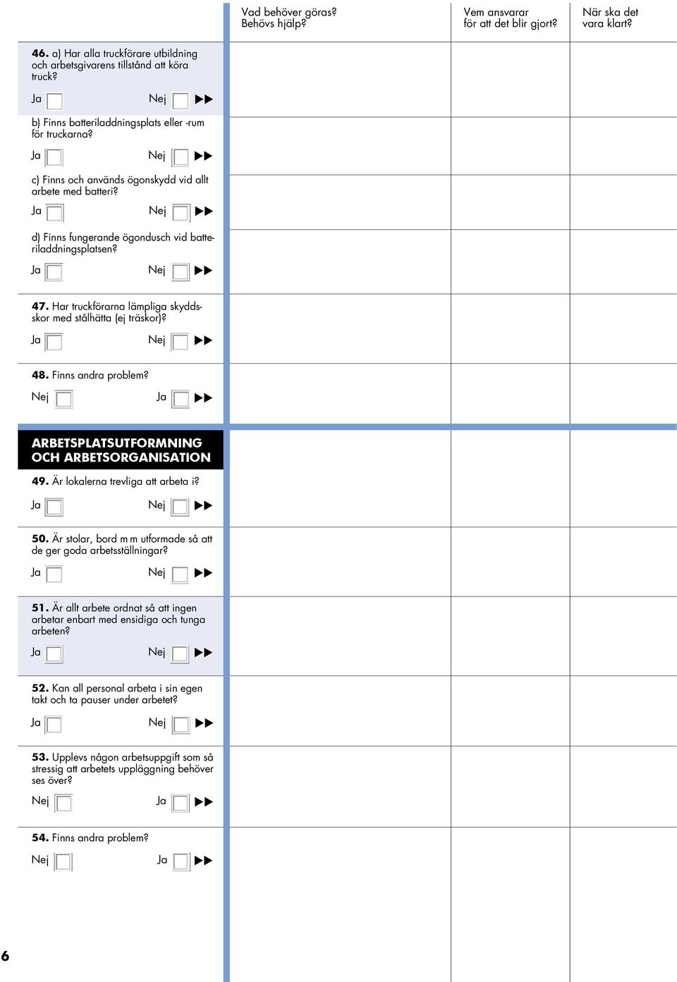 Ja 48. Finns andra problem? Ja ARBETSPLATSUTFORMNING OCH ARBETSORGANISATION 49. Är lokalerna trevliga att arbeta i? Ja 50. Är stolar, bord m m utformade så att de ger goda arbetsställningar? Ja 51.