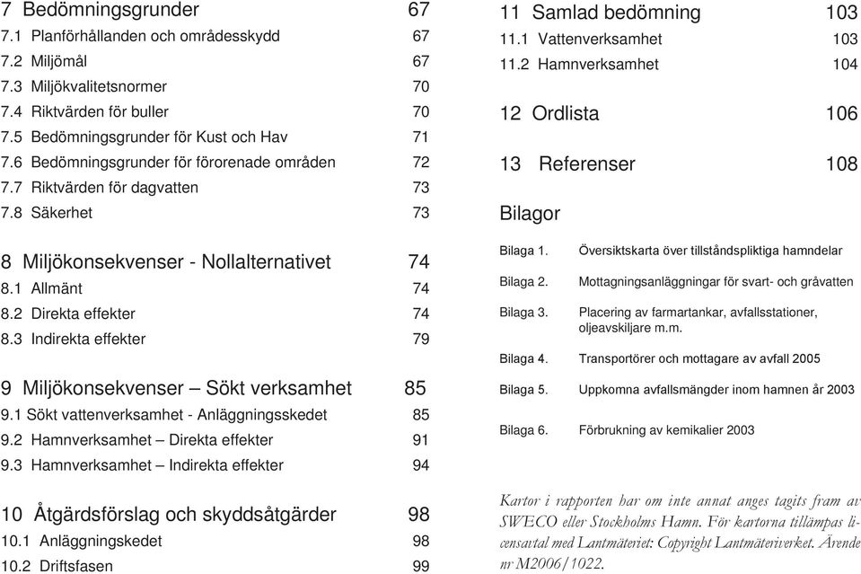 3 Indirekta effekter 79 9 Miljökonsekvenser Sökt verksamhet 85 9.1 Sökt vattenverksamhet - Anläggningsskedet 85 9.2 Hamnverksamhet Direkta effekter 91 9.