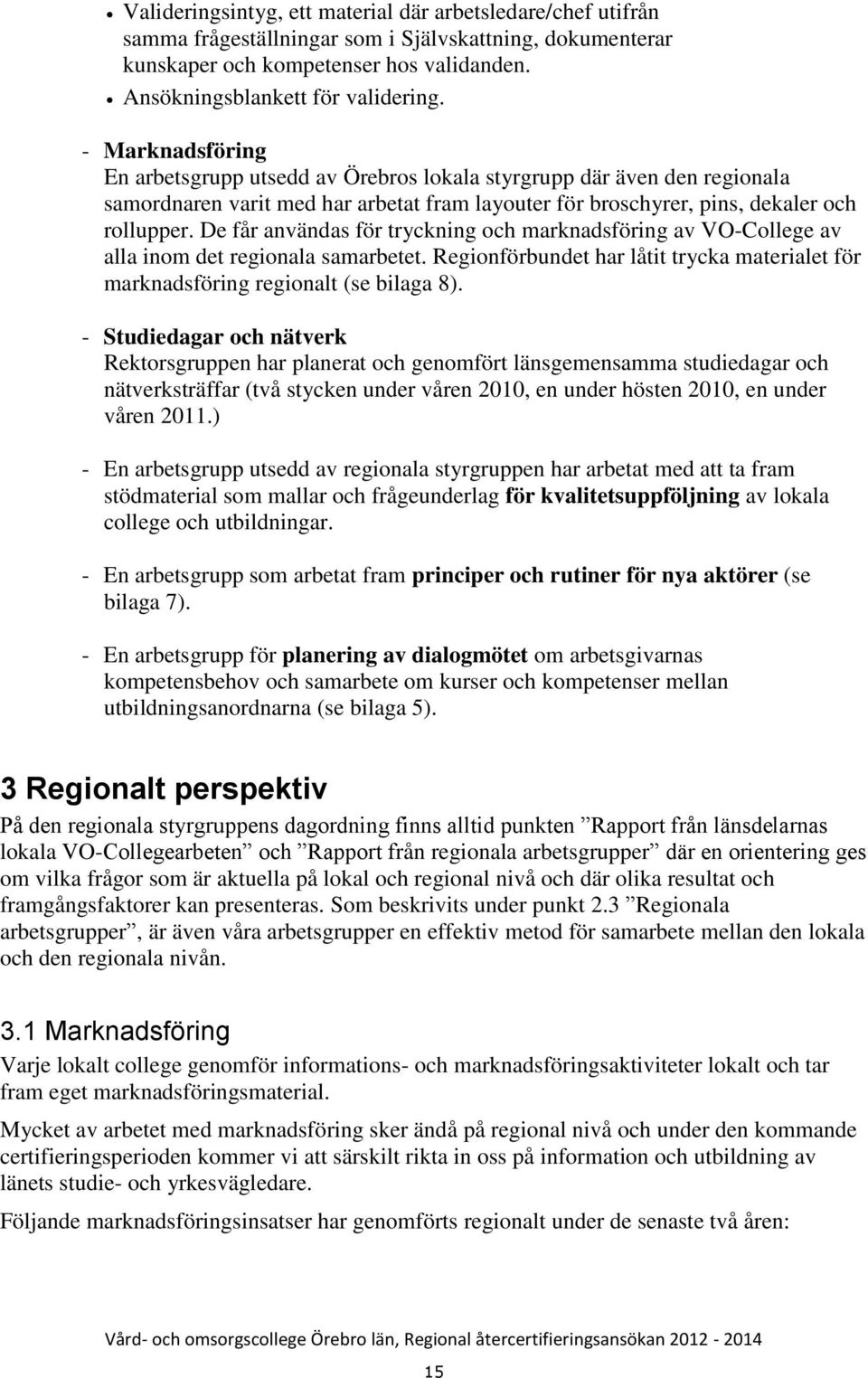 De får användas för tryckning och marknadsföring av VO-College av alla inom det regionala samarbetet. Regionförbundet har låtit trycka materialet för marknadsföring regionalt (se bilaga 8).