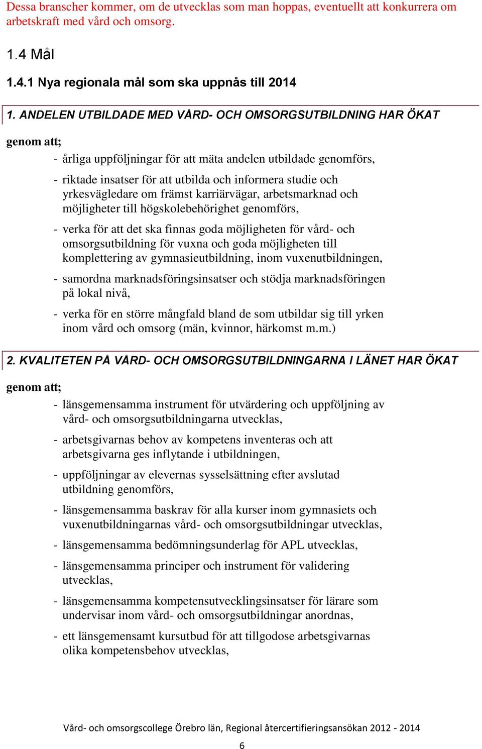 yrkesvägledare om främst karriärvägar, arbetsmarknad och möjligheter till högskolebehörighet genomförs, - verka för att det ska finnas goda möjligheten för vård- och omsorgsutbildning för vuxna och