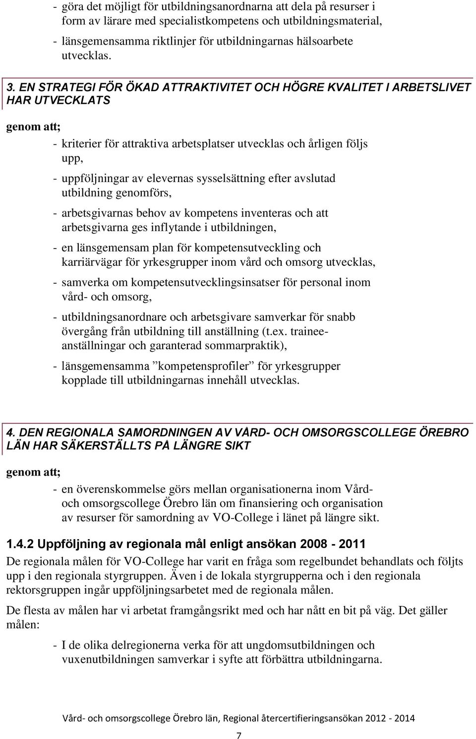 EN STRATEGI FÖR ÖKAD ATTRAKTIVITET OCH HÖGRE KVALITET I ARBETSLIVET HAR UTVECKLATS genom att; - kriterier för attraktiva arbetsplatser utvecklas och årligen följs upp, - uppföljningar av elevernas