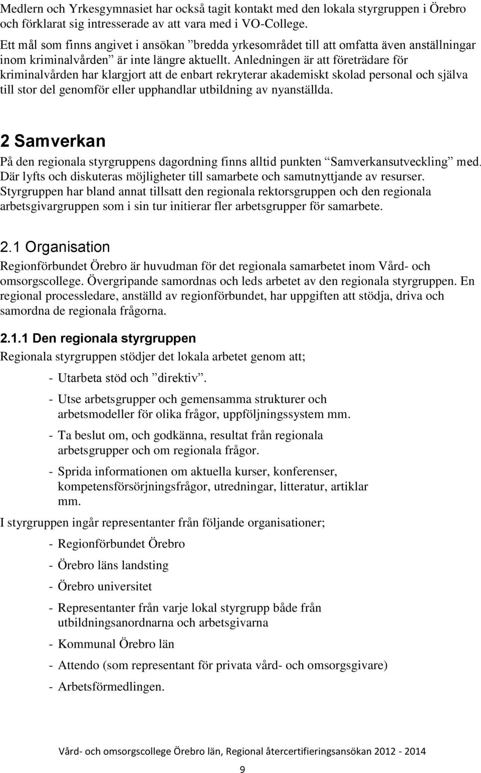 Anledningen är att företrädare för kriminalvården har klargjort att de enbart rekryterar akademiskt skolad personal och själva till stor del genomför eller upphandlar utbildning av nyanställda.