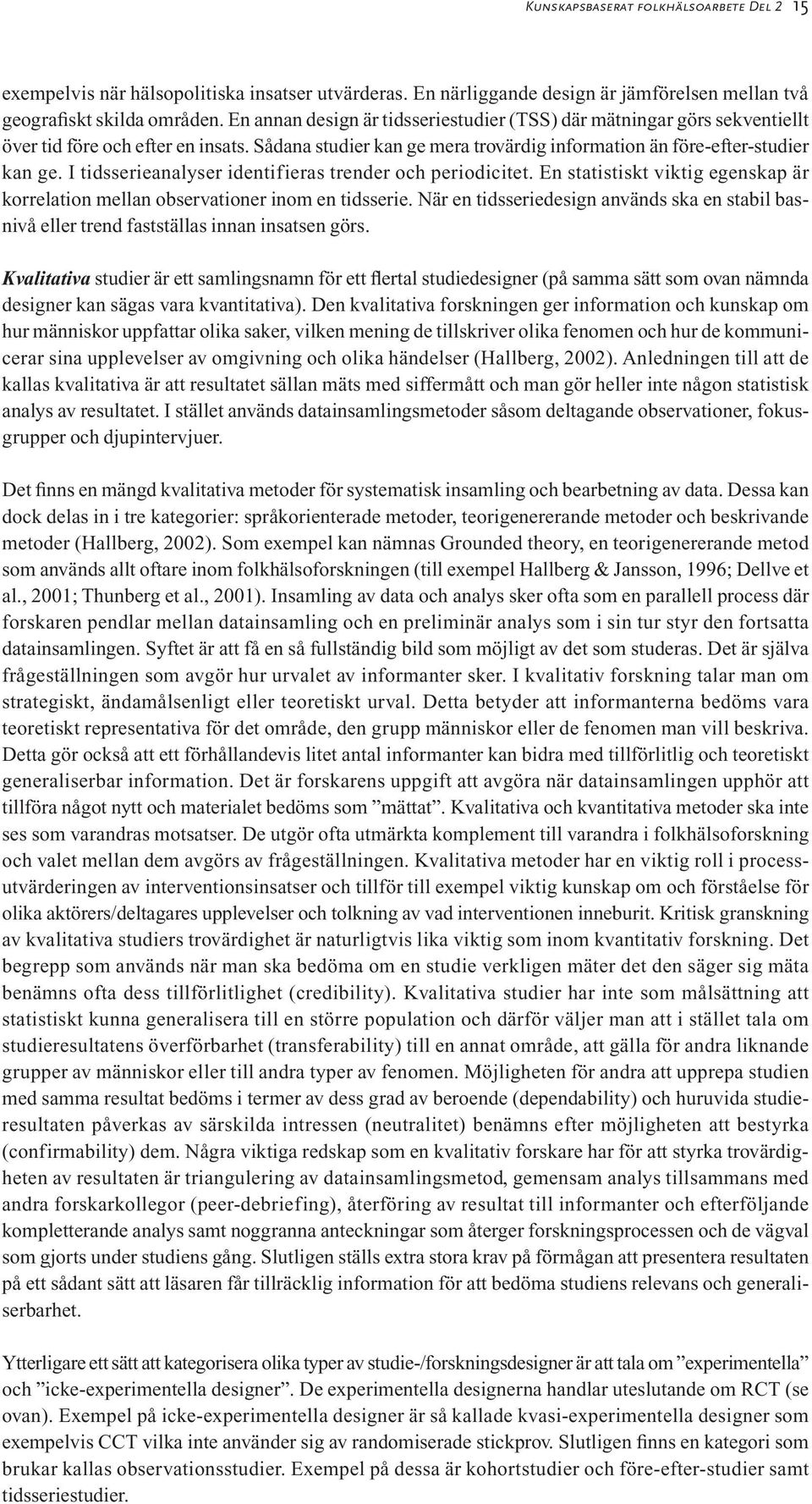 I tidsserieanalyser identifieras trender och periodicitet. En statistiskt viktig egenskap är korrelation mellan observationer inom en tidsserie.