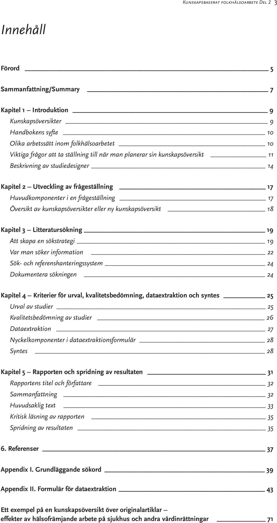 kunskapsöversikter eller ny kunskapsöversikt 18 Kapitel 3 Litteratursökning 19 Att skapa en sökstrategi 19 Var man söker information 22 Sök- och referenshanteringssystem 24 Dokumentera sökningen 24