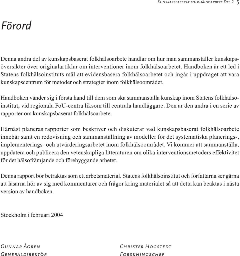 Handboken är ett led i Statens folkhälsoinstituts mål att evidensbasera folkhälsoarbetet och ingår i uppdraget att vara kunskapscentrum för metoder och strategier inom folkhälsoområdet.