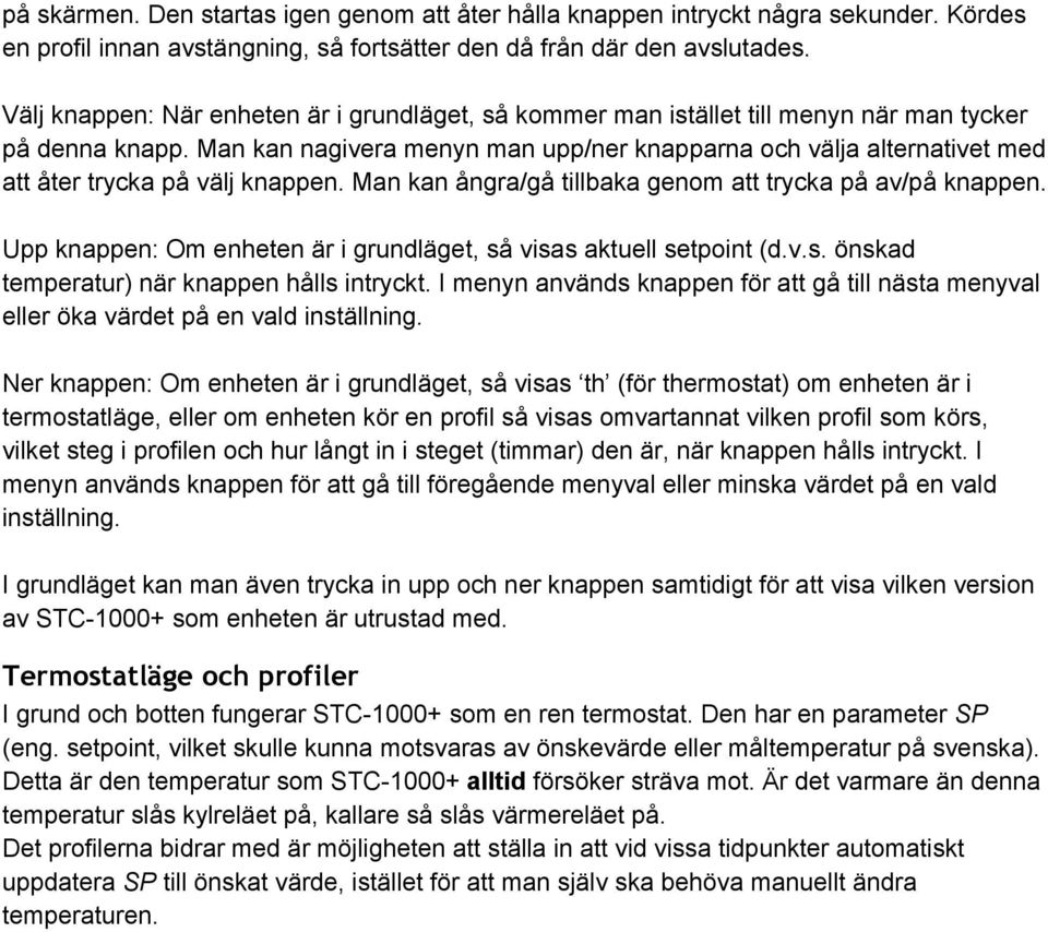 Man kan nagivera menyn man upp/ner knapparna och välja alternativet med att åter trycka på välj knappen. Man kan ångra/gå tillbaka genom att trycka på av/på knappen.