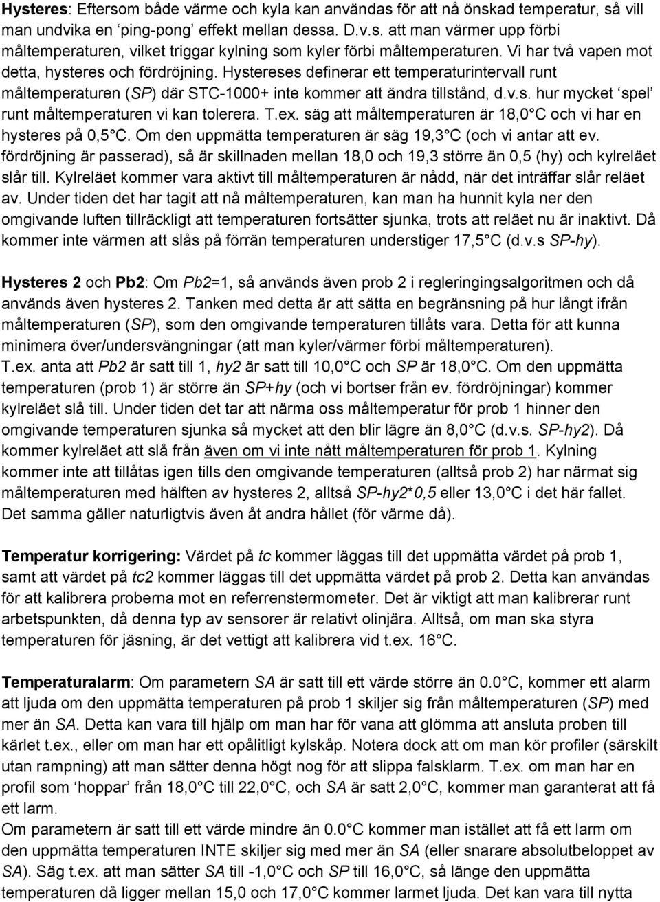 T.ex. säg att måltemperaturen är 18,0 C och vi har en hysteres på 0,5 C. Om den uppmätta temperaturen är säg 19,3 C (och vi antar att ev.