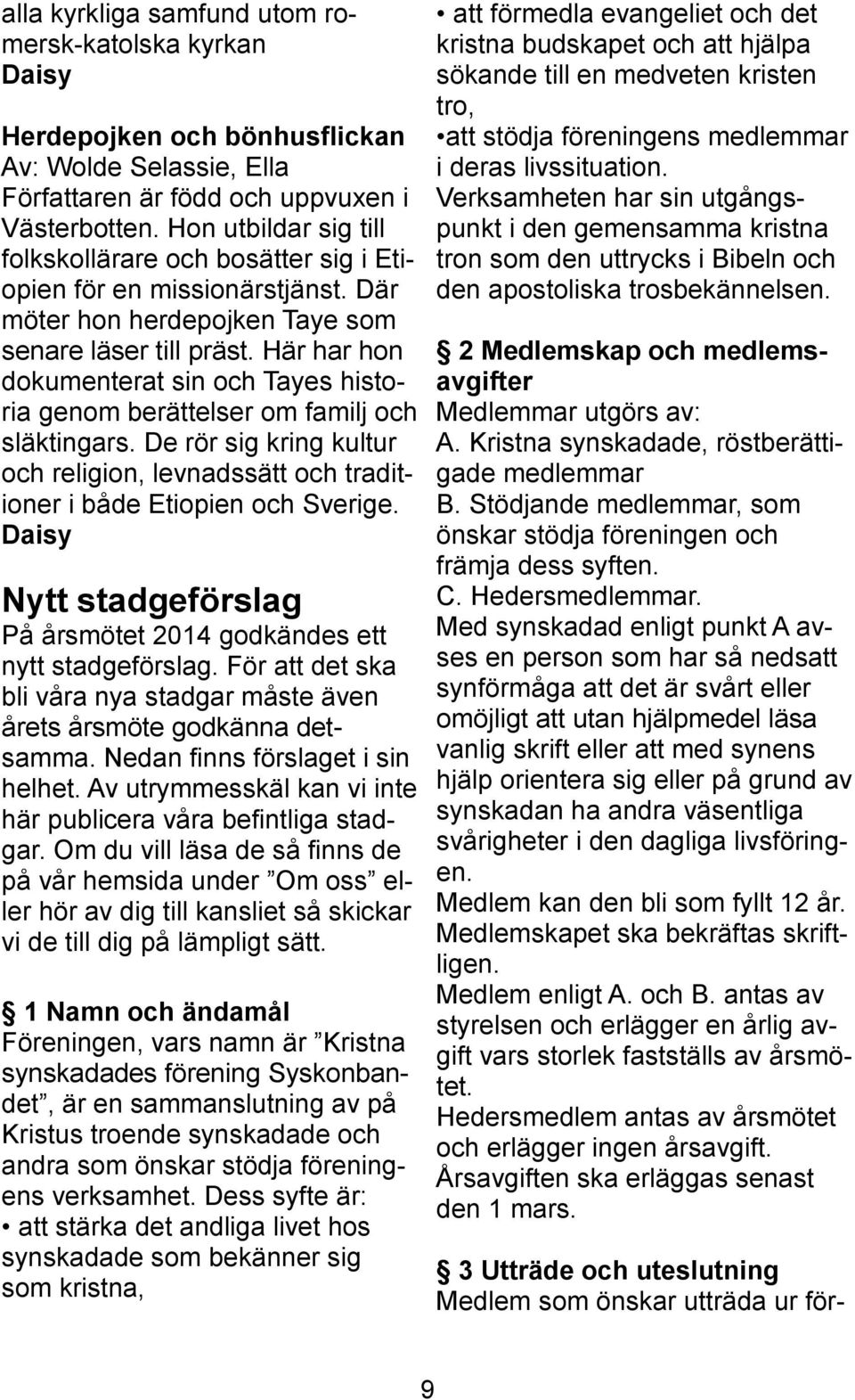 Här har hon dokumenterat sin och Tayes historia genom berättelser om familj och släktingars. De rör sig kring kultur och religion, levnadssätt och traditioner i både Etiopien och Sverige.