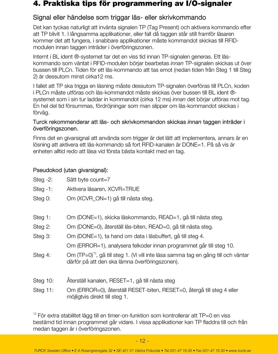 I långsamma applikationer, eller fall då taggen står still framför läsaren kommer det att fungera, i snabbare applikationer måste kommandot skickas till RFIDmodulen innan taggen inträder i