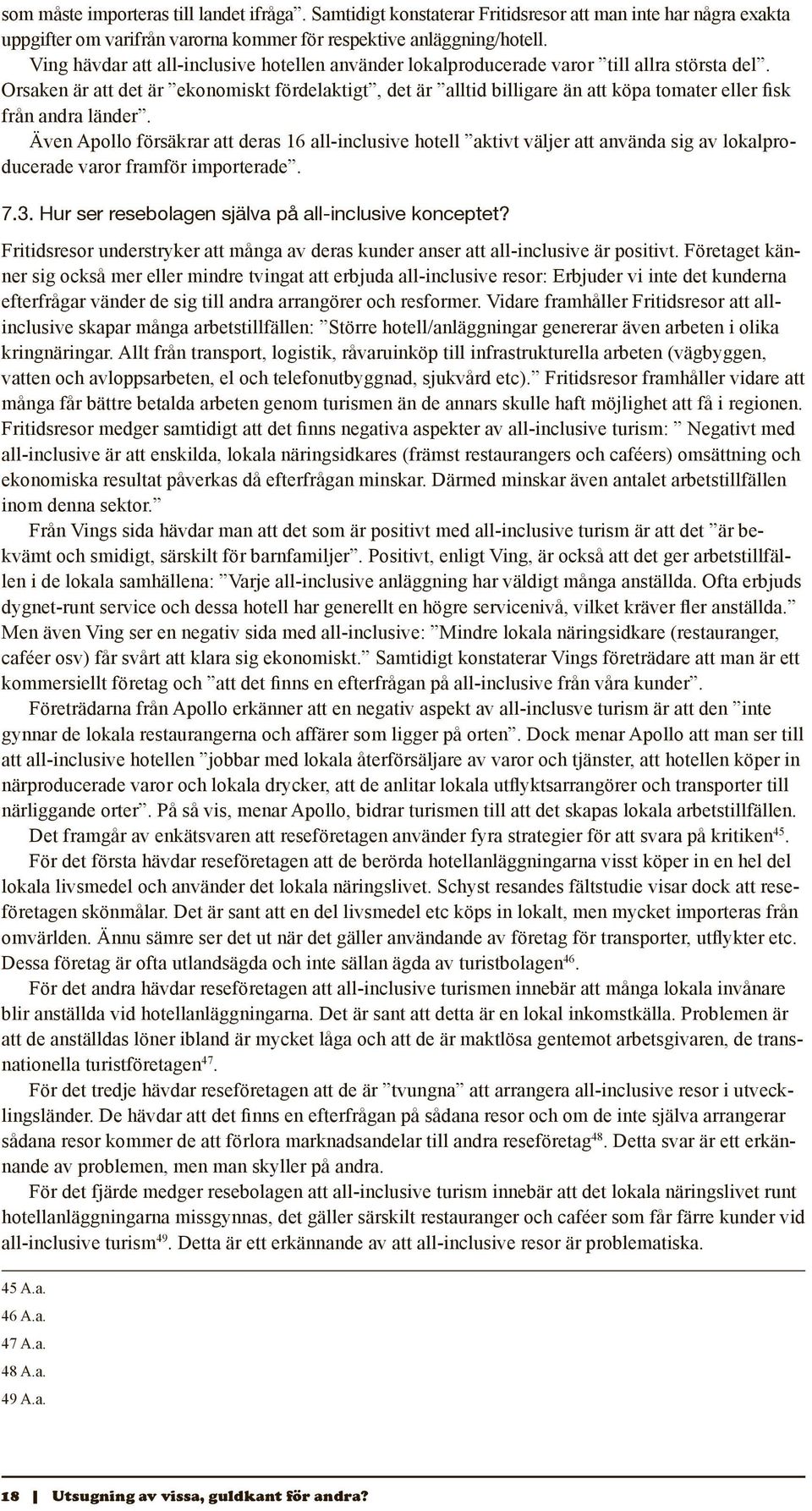 Orsaken är att det är ekonomiskt fördelaktigt, det är alltid billigare än att köpa tomater eller fisk från andra länder.