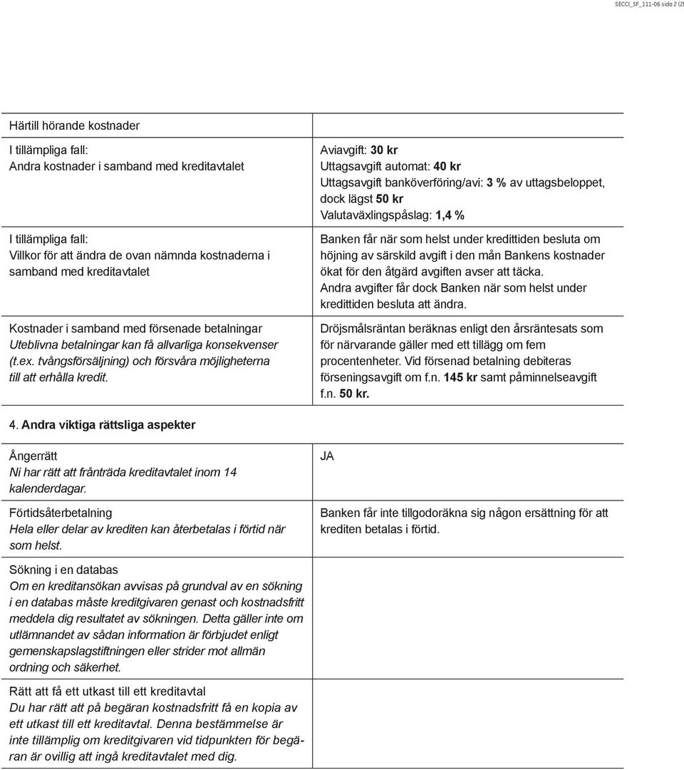 Aviavgift: 30 kr Uttagsavgift automat: 40 kr Uttagsavgift banköverföring/avi: 3 % av uttagsbeloppet, dock lägst 50 kr Valutaväxlingspåslag: 1,4 % Banken får när som helst under kredittiden besluta om