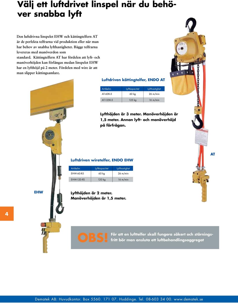 Fördelen med wire är att man slipper kättingsamlare. Luftdriven kättingtelfer, ENDO AT Lyftkapacitet Lyfthastighet AT-60K-5 60 kg 26 m/min AT-125K-5 125 kg 16 m/min Lyfthöjden är 3 meter.