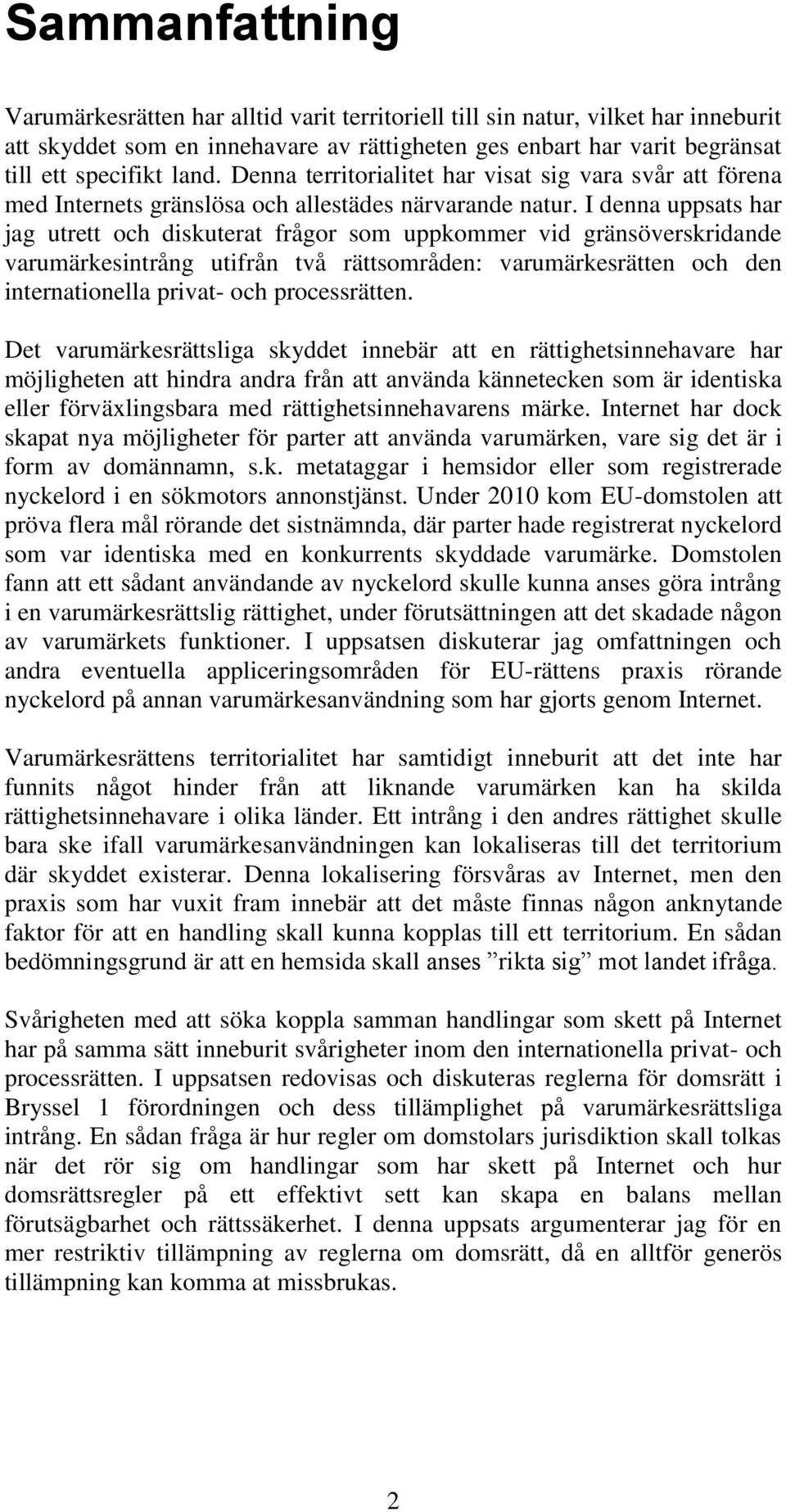 I denna uppsats har jag utrett och diskuterat frågor som uppkommer vid gränsöverskridande varumärkesintrång utifrån två rättsområden: varumärkesrätten och den internationella privat- och