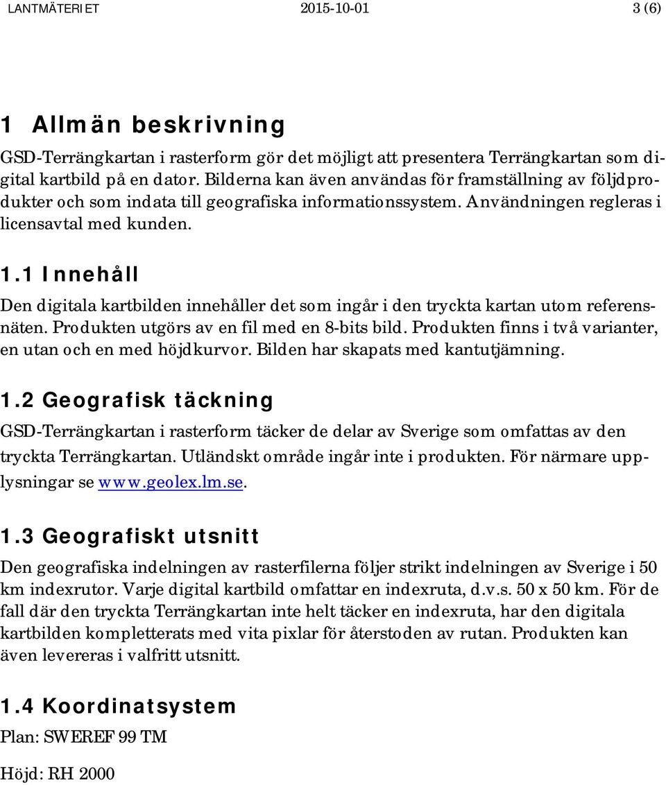 1 Innehåll Den digitala kartbilden innehåller det som ingår i den tryckta kartan utom referensnäten. Produkten utgörs av en fil med en 8-bits bild.