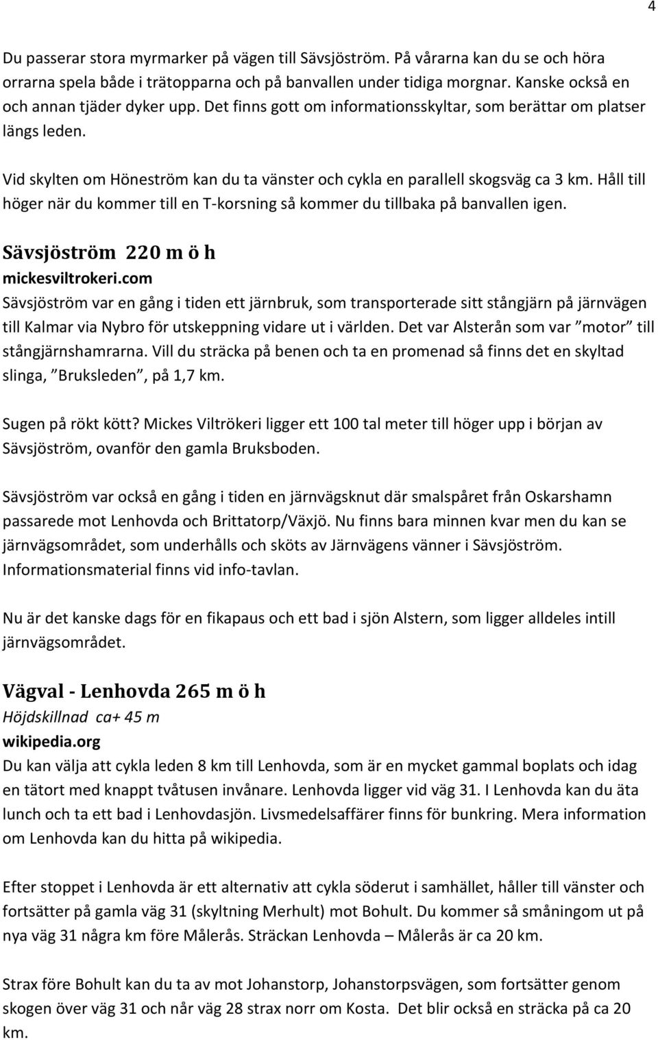 Vid skylten om Höneström kan du ta vänster och cykla en parallell skogsväg ca 3 km. Håll till höger när du kommer till en T-korsning så kommer du tillbaka på banvallen igen.