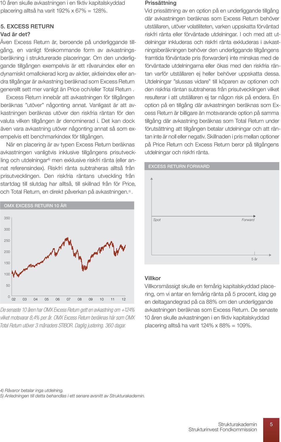 Om den underliggande tillgången exempelvis är ett råvaruindex eller en dynamiskt omallokerad korg av aktier, aktieindex eller andra tillgångar är avkastning beräknad som Excess Return generellt sett