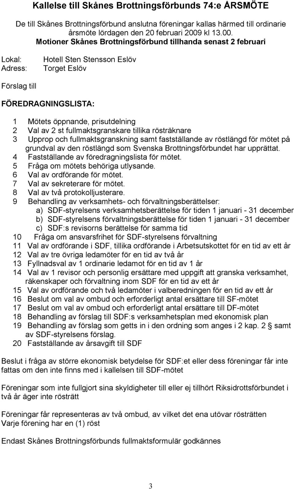 Motioner Skånes Brottningsförbund tillhanda senast 2 februari Lokal: Adress: Hotell Sten Stensson Eslöv Torget Eslöv Förslag till FÖREDRAGNINGSLISTA: 1 Mötets öppnande, prisutdelning 2 Val av 2 st