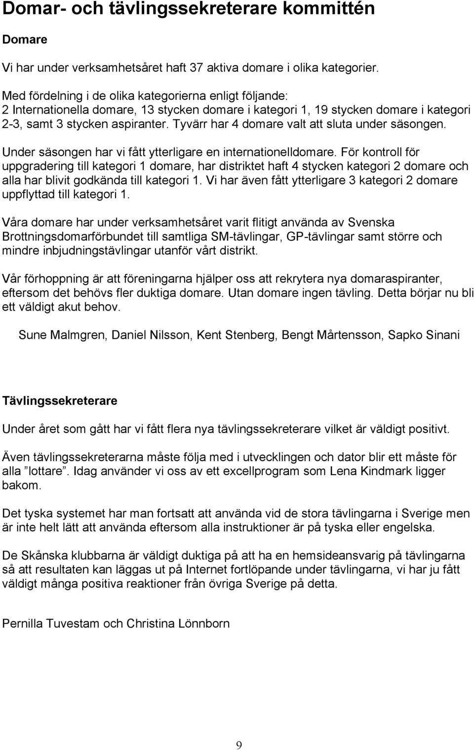 Tyvärr har 4 domare valt att sluta under säsongen. Under säsongen har vi fått ytterligare en internationelldomare.