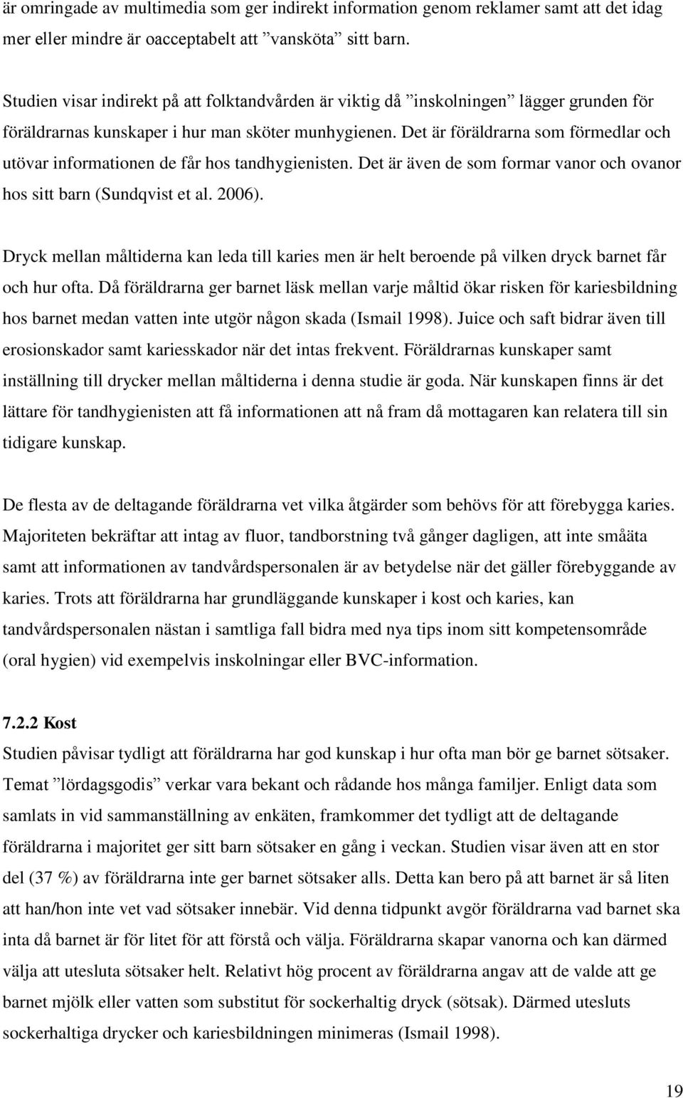 Det är föräldrarna som förmedlar och utövar informationen de får hos tandhygienisten. Det är även de som formar vanor och ovanor hos sitt barn (Sundqvist et al. 2006).