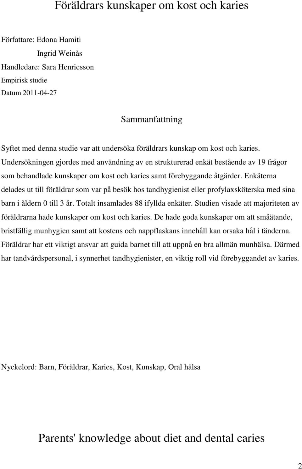 Enkäterna delades ut till föräldrar som var på besök hos tandhygienist eller profylaxsköterska med sina barn i åldern 0 till 3 år. Totalt insamlades 88 ifyllda enkäter.