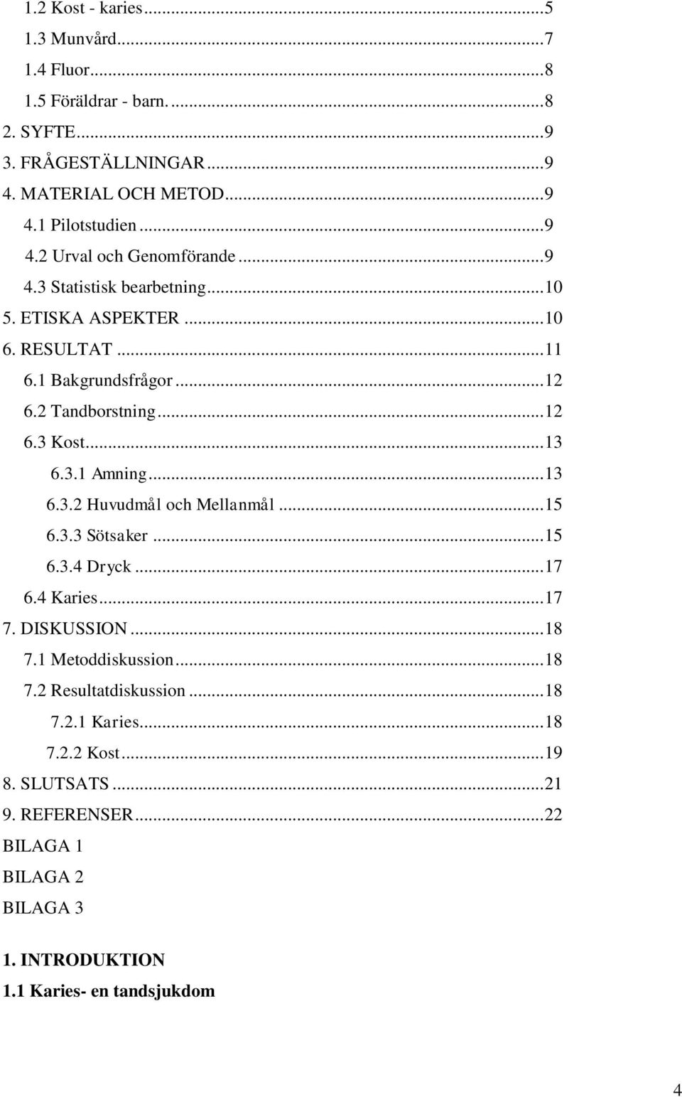 .. 13 6.3.1 Amning... 13 6.3.2 Huvudmål och Mellanmål... 15 6.3.3 Sötsaker... 15 6.3.4 Dryck... 17 6.4 Karies... 17 7. DISKUSSION... 18 7.1 Metoddiskussion... 18 7.2 Resultatdiskussion.