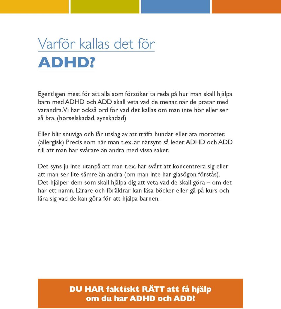 (allergisk) Precis som när man t.ex. är närsynt så leder ADHD och ADD till att man har svårare än andra med vissa saker. Det syns ju inte utanpå att man t.ex. har svårt att koncentrera sig eller att man ser lite sämre än andra (om man inte har glasögon förstås).