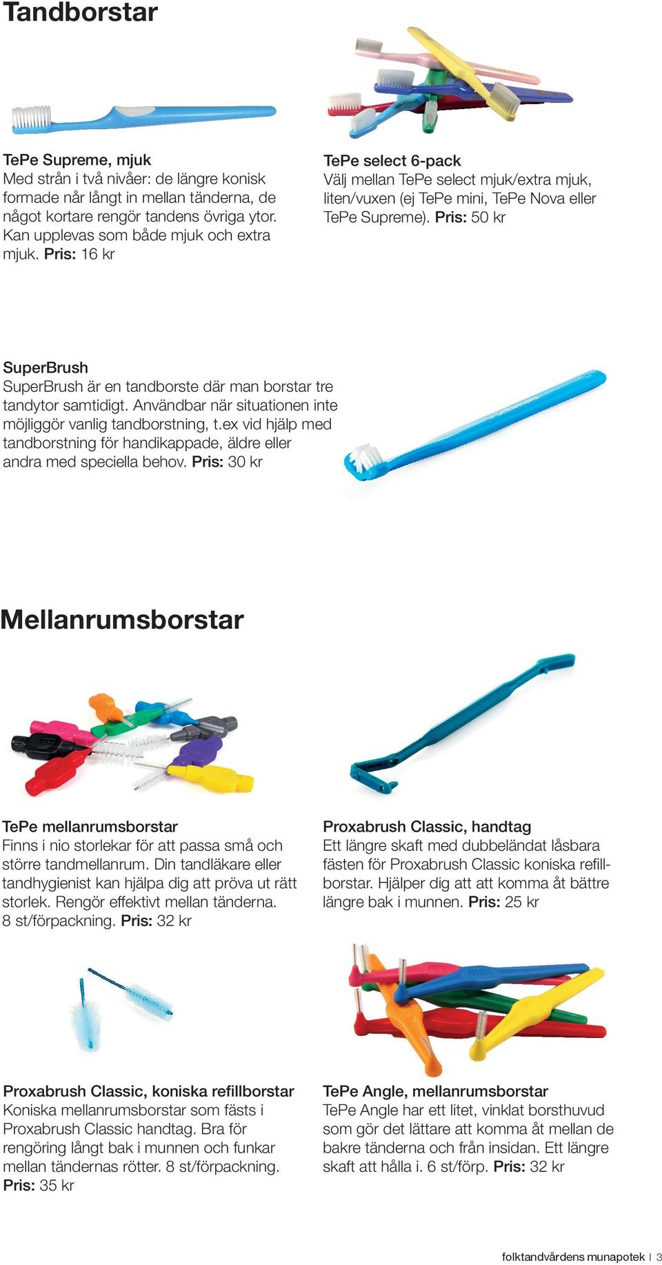 Pris: 50 kr SuperBrush SuperBrush är en tandborste där man borstar tre tandytor samtidigt. Användbar när situationen inte möjliggör vanlig tandborstning, t.