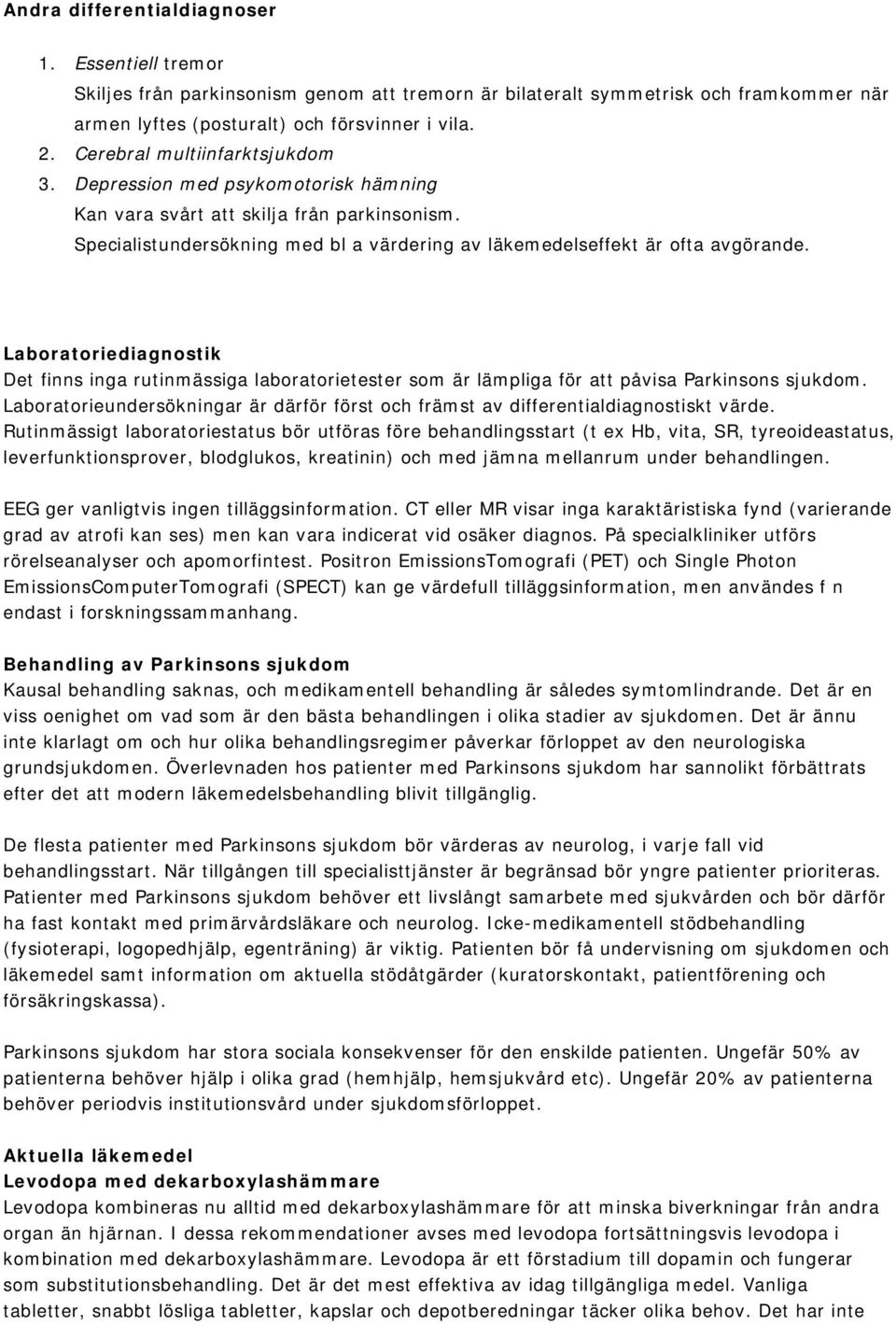 Laboratoriediagnostik Det finns inga rutinmässiga laboratorietester som är lämpliga för att påvisa Parkinsons sjukdom.