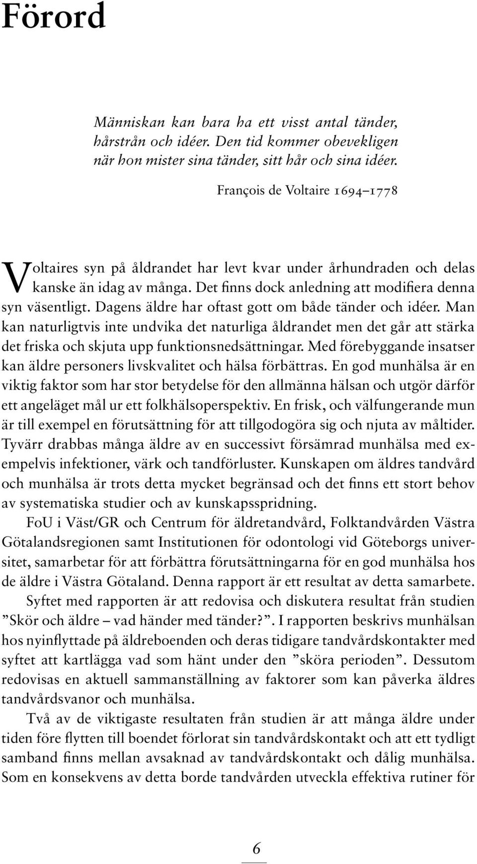 Dagens äldre har oftast gott om både tänder och idéer. Man kan naturligtvis inte undvika det naturliga åldrandet men det går att stärka det friska och skjuta upp funktionsnedsättningar.