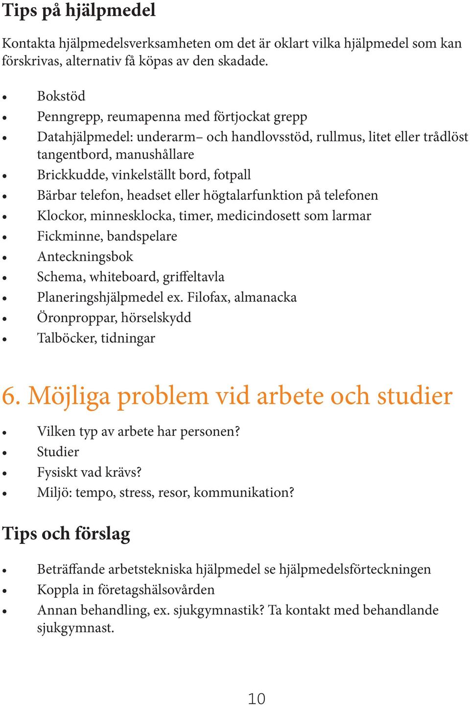 telefon, headset eller högtalarfunktion på telefonen Klockor, minnesklocka, timer, medicindosett som larmar Fickminne, bandspelare Anteckningsbok Schema, whiteboard, griffeltavla Planeringshjälpmedel