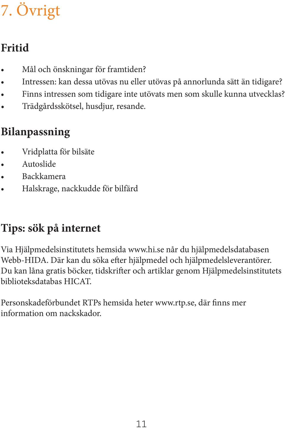 Bilanpassning Vridplatta för bilsäte Autoslide Backkamera Halskrage, nackkudde för bilfärd Tips: sök på internet Via Hjälpmedelsinstitutets hemsida www.hi.