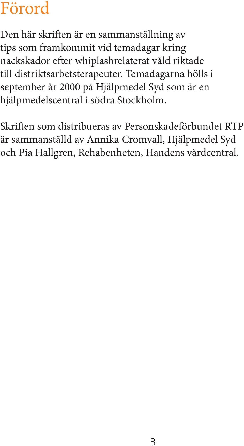 Temadagarna hölls i september år 2000 på Hjälpmedel Syd som är en hjälpmedelscentral i södra Stockholm.
