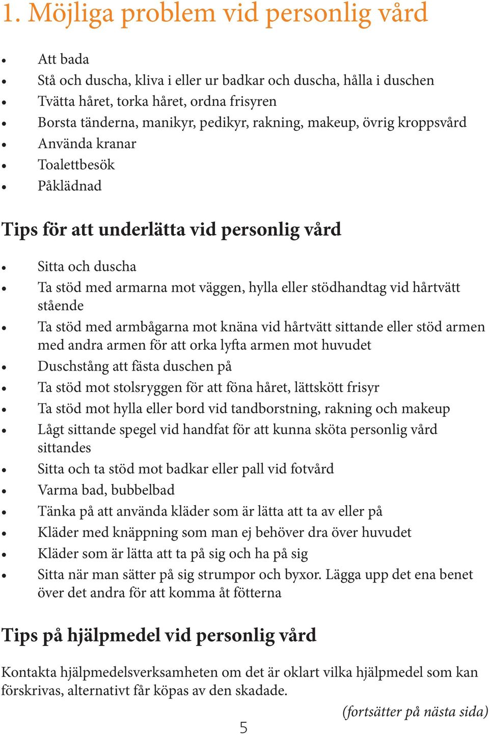 hårtvätt stående Ta stöd med armbågarna mot knäna vid hårtvätt sittande eller stöd armen med andra armen för att orka lyfta armen mot huvudet Duschstång att fästa duschen på Ta stöd mot stolsryggen