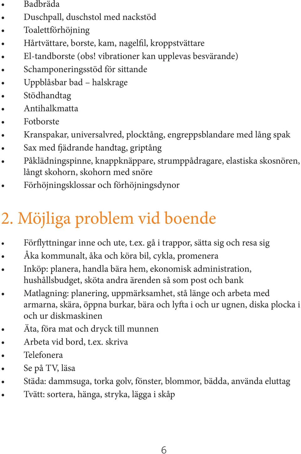 Sax med fjädrande handtag, griptång Påklädningspinne, knappknäppare, strumppådragare, elastiska skosnören, långt skohorn, skohorn med snöre Förhöjningsklossar och förhöjningsdynor 2.
