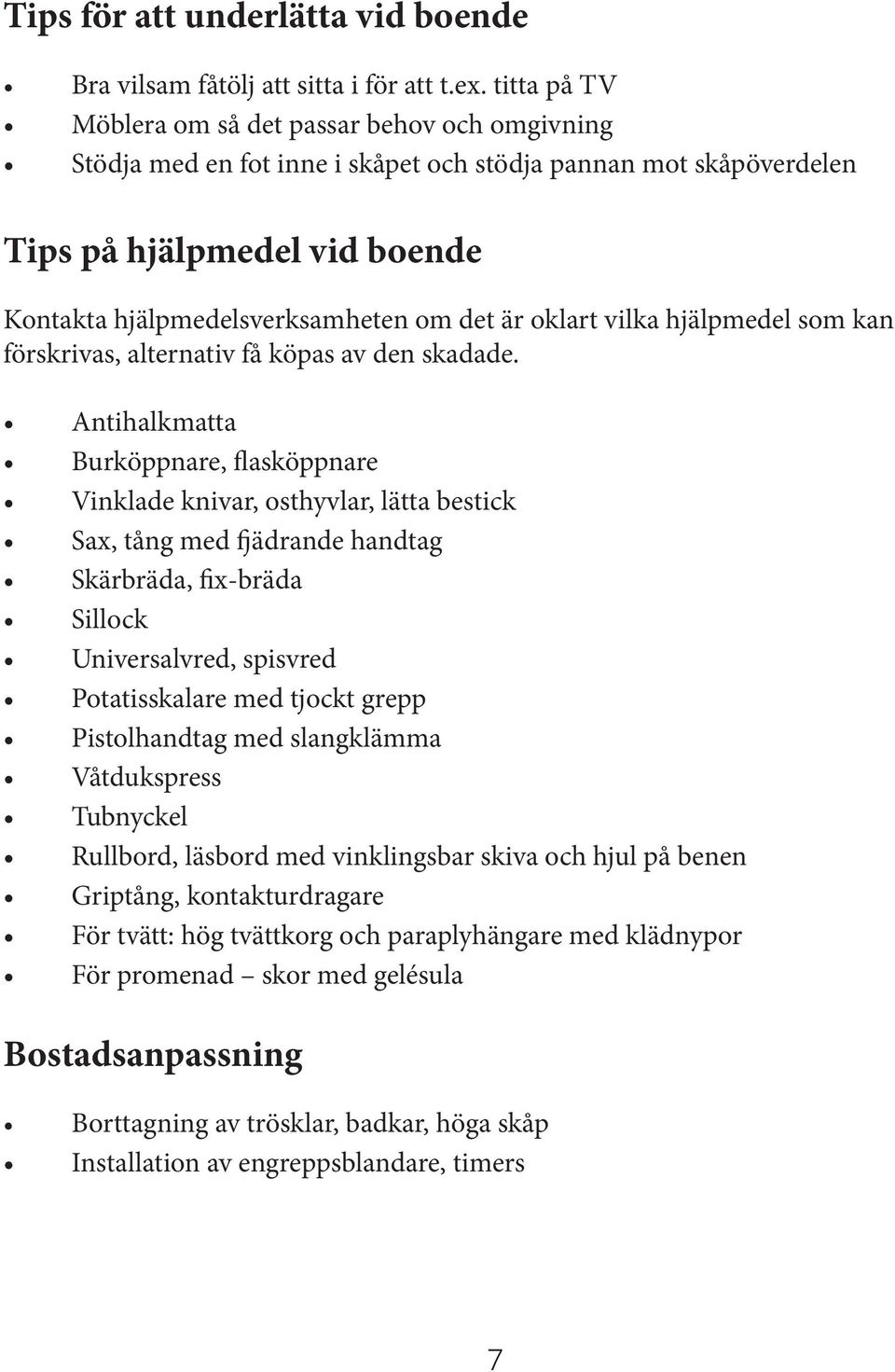 oklart vilka hjälpmedel som kan förskrivas, alternativ få köpas av den skadade.