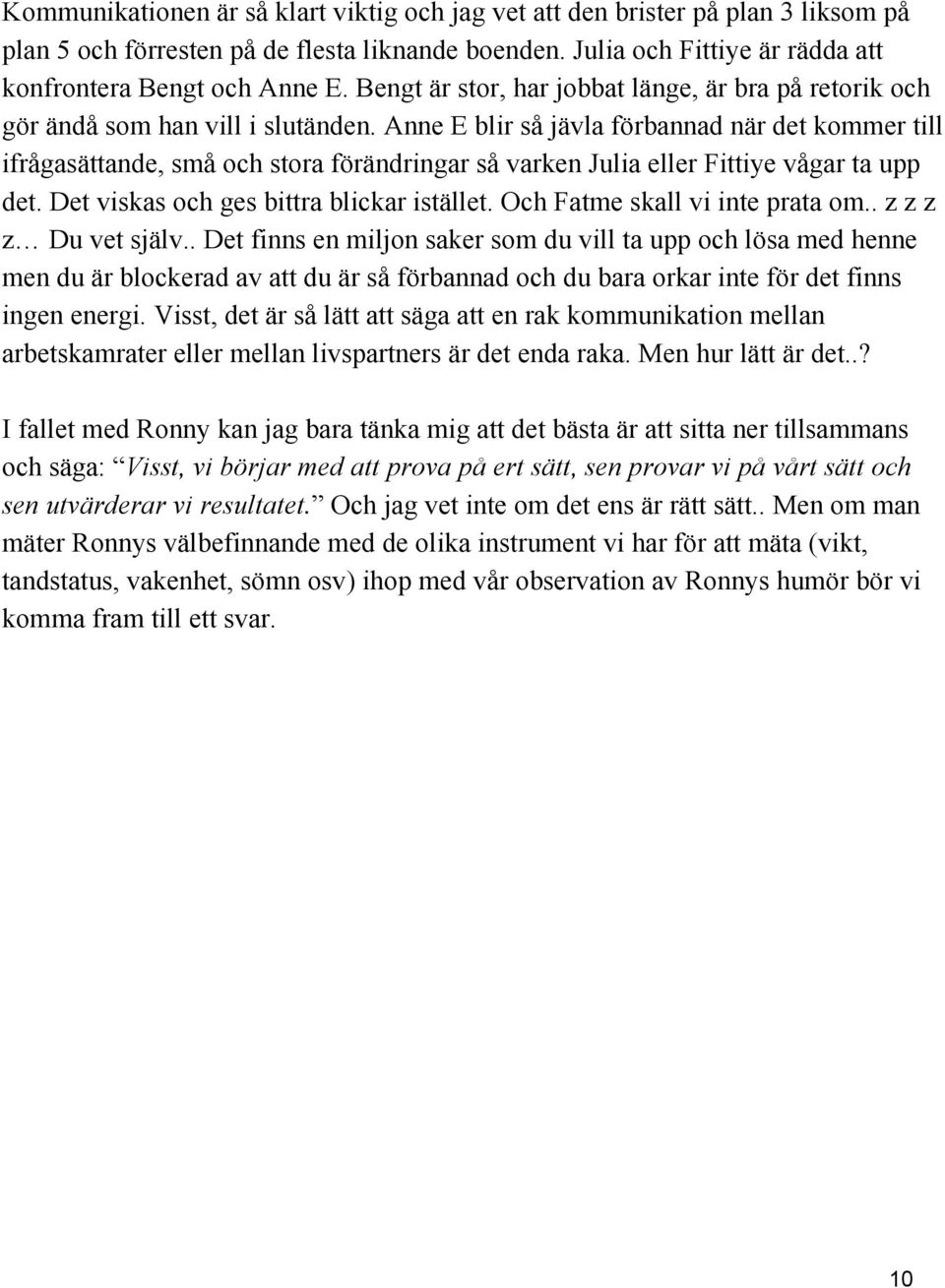 Anne E blir så jävla förbannad när det kommer till ifrågasättande, små och stora förändringar så varken Julia eller Fittiye vågar ta upp det. Det viskas och ges bittra blickar istället.